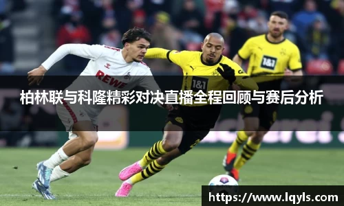 熊猫体育柏林联与科隆精彩对决直播全程回顾与赛后分析