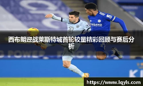 熊猫体育西布朗迎战莱斯特城首轮较量精彩回顾与赛后分析