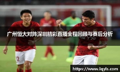 熊猫体育广州恒大对阵深圳精彩直播全程回顾与赛后分析