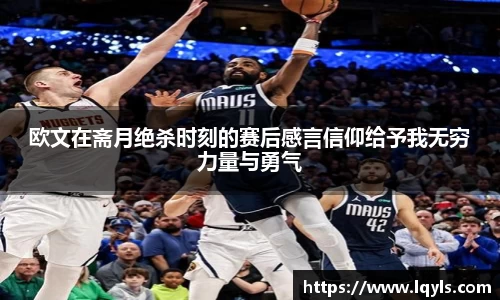 熊猫体育欧文在斋月绝杀时刻的赛后感言信仰给予我无穷力量与勇气